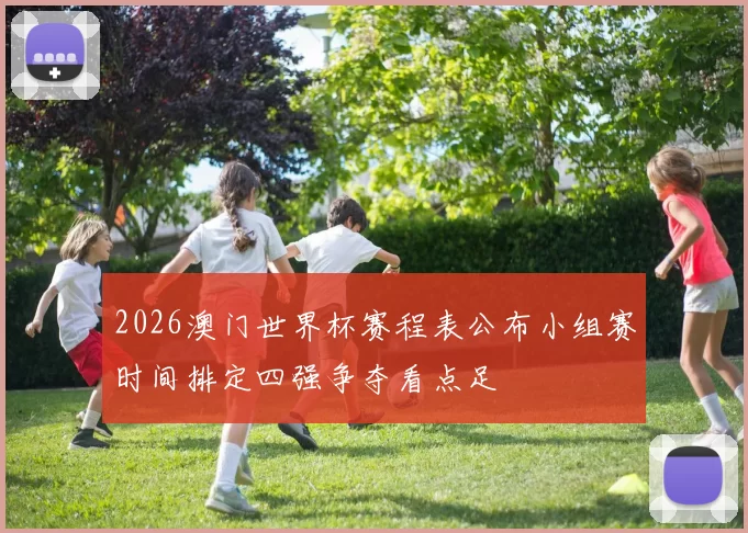 2026澳门世界杯赛程表公布小组赛时间排定四强争夺看点足