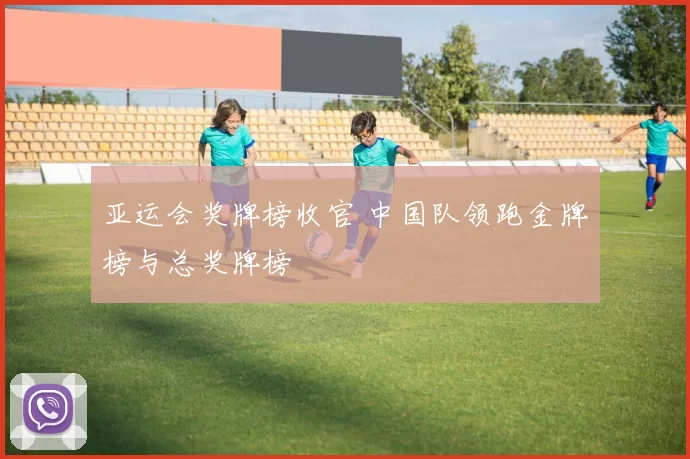 亚运会奖牌榜收官 中国队领跑金牌榜与总奖牌榜