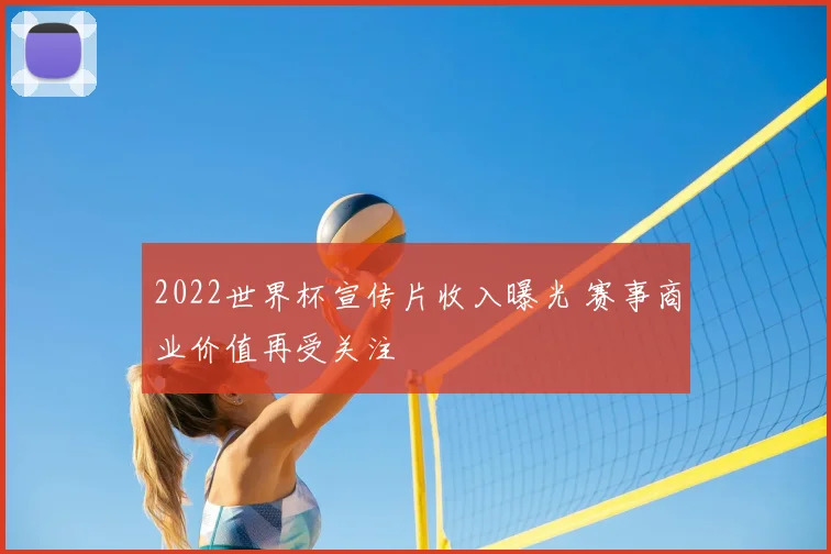 2022世界杯宣传片收入曝光 赛事商业价值再受关注