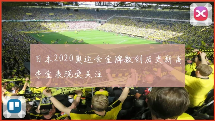 日本2020奥运会金牌数创历史新高夺金表现受关注