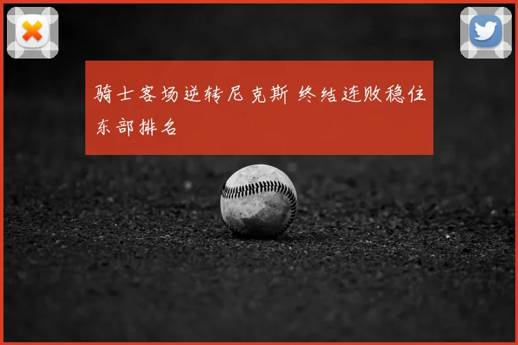 骑士客场逆转尼克斯 终结连败稳住东部排名
