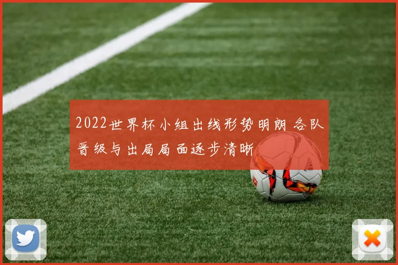2022世界杯小组出线形势明朗 各队晋级与出局局面逐步清晰