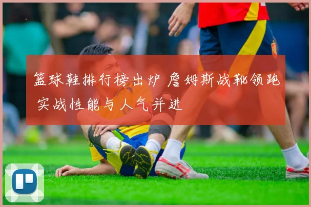 篮球鞋排行榜出炉 詹姆斯战靴领跑 实战性能与人气并进