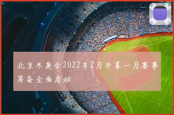北京冬奥会2022年2月开幕一月赛事筹备全面启动