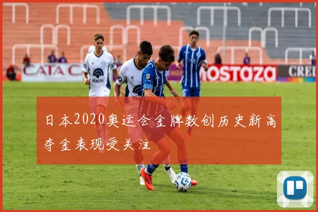 日本2020奥运会金牌数创历史新高夺金表现受关注