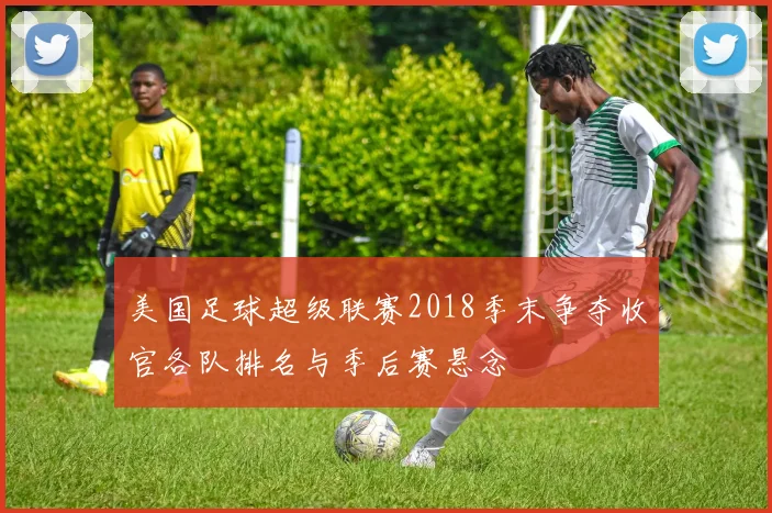 美国足球超级联赛2018季末争夺收官各队排名与季后赛悬念