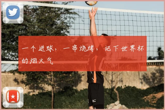 一个进球，一串烧烤，记下世界杯的烟火气