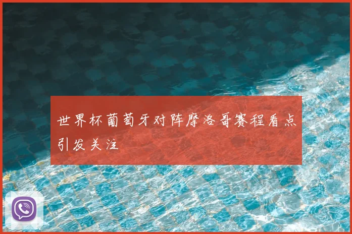 世界杯葡萄牙对阵摩洛哥赛程看点引发关注