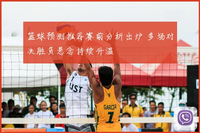 篮球预测推荐赛前分析出炉 多场对决胜负悬念持续升温