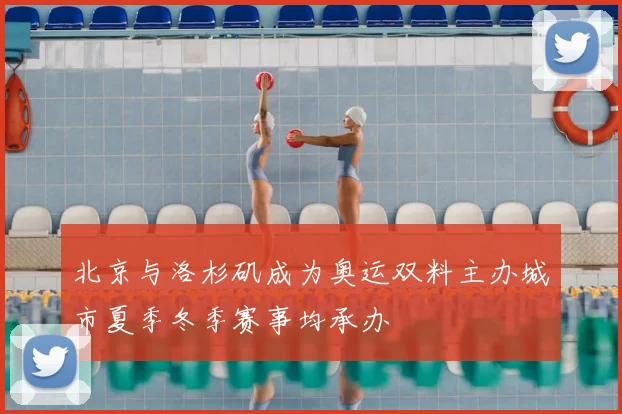 北京与洛杉矶成为奥运双料主办城市夏季冬季赛事均承办