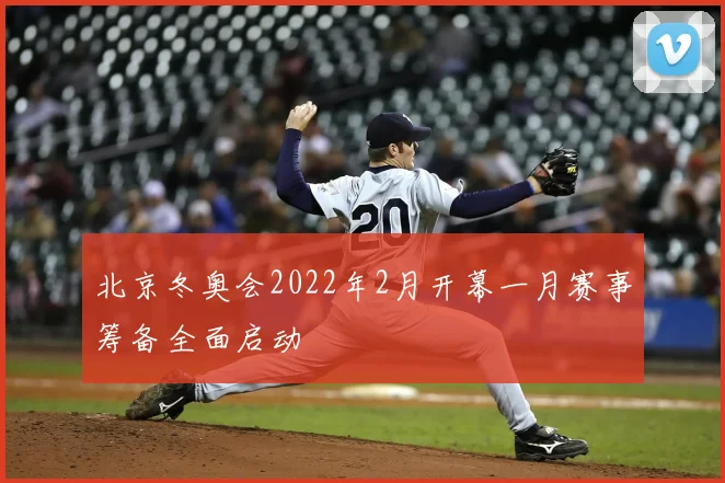 北京冬奥会2022年2月开幕一月赛事筹备全面启动