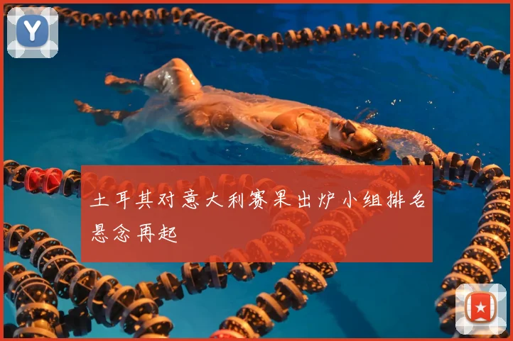 土耳其对意大利赛果出炉小组排名悬念再起
