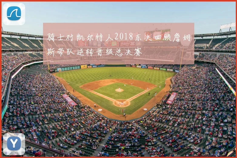 骑士对凯尔特人2018东决回顾詹姆斯带队逆转晋级总决赛