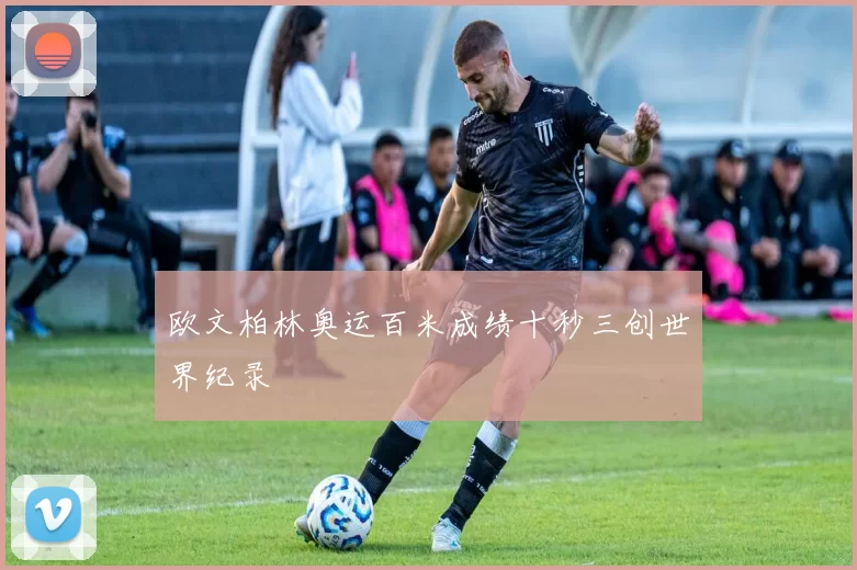 欧文柏林奥运百米成绩十秒三创世界纪录
