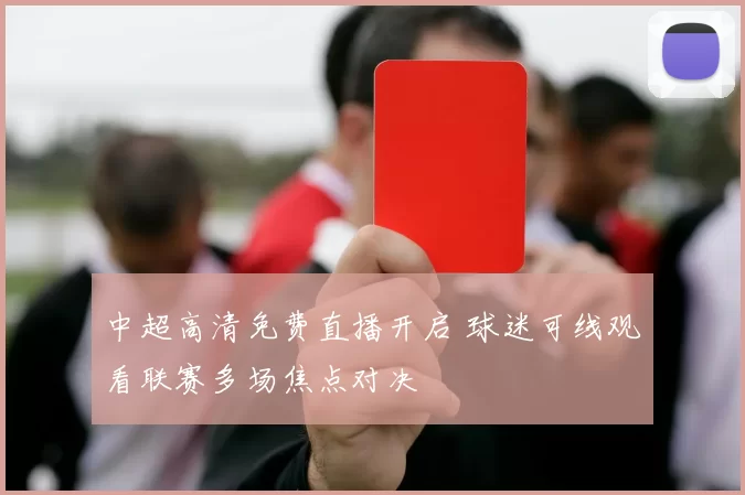 中超高清免费直播开启 球迷可线观看联赛多场焦点对决