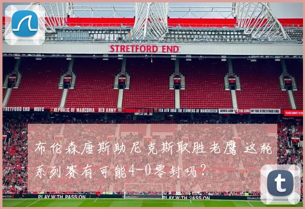 布伦森唐斯助尼克斯取胜老鹰 这轮系列赛有可能4-0零封吗？