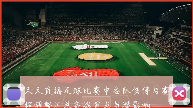 天天直播足球比赛中各队伤停与赛程调整汇总备战重点与潜影响