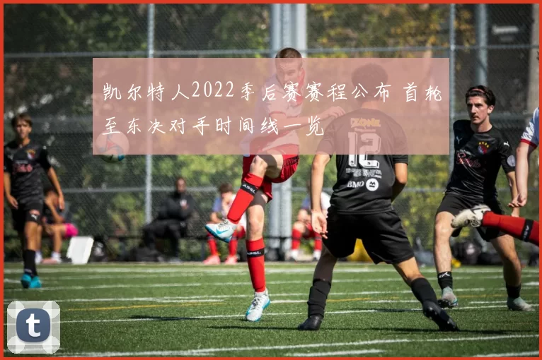 凯尔特人2022季后赛赛程公布 首轮至东决对手时间线一览