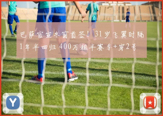 巴萨官宣冬窗首签！31岁飞翼时隔1年半回归 400万租半赛季+穿2号