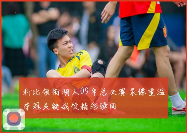 科比领衔湖人09年总决赛录像重温夺冠关键战役精彩瞬间