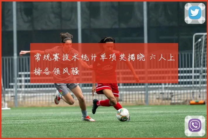 常规赛技术统计单项奖揭晓 六人上榜各领风骚