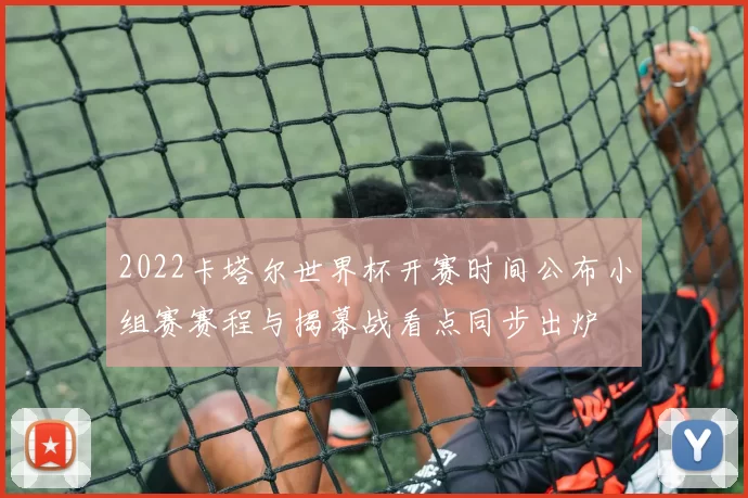 2022卡塔尔世界杯开赛时间公布小组赛赛程与揭幕战看点同步出炉