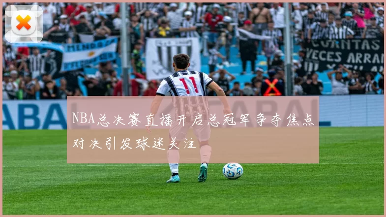 NBA总决赛直播开启总冠军争夺焦点对决引发球迷关注