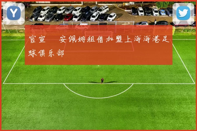 官宣 •安佩姆租借加盟上海海港足球俱乐部