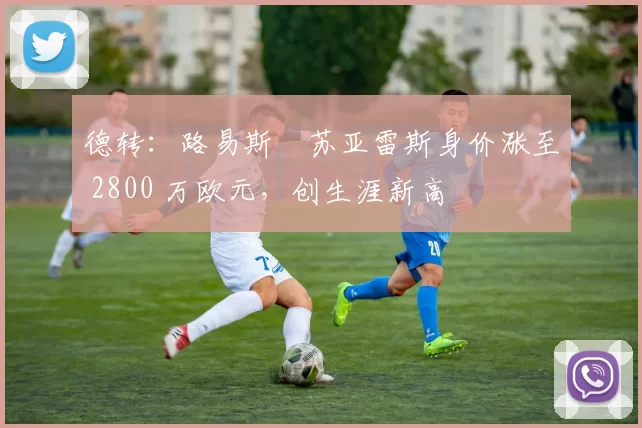 德转：路易斯・苏亚雷斯身价涨至 2800 万欧元，创生涯新高