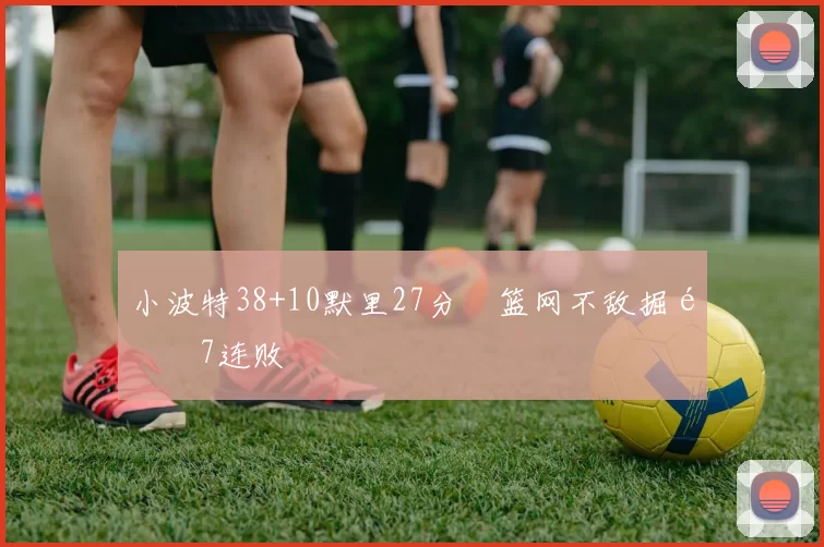 小波特38+10默里27分 篮网不敌掘金7连败