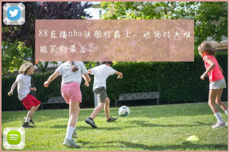 88直播nba快船对爵士，这场对决谁能笑到最后？