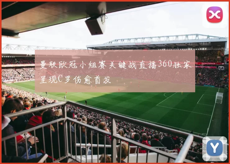 曼联欧冠小组赛关键战直播360独家呈现C罗伤愈首发