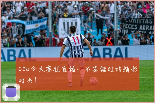 cba今天赛程直播，不容错过的精彩对决！