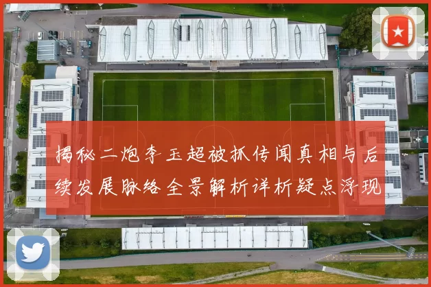 揭秘二炮李玉超被抓传闻真相与后续发展脉络全景解析详析疑点浮现