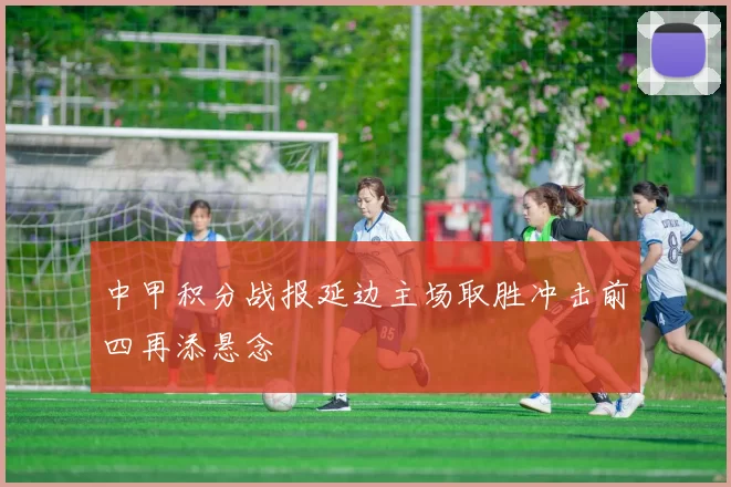 中甲积分战报延边主场取胜冲击前四再添悬念